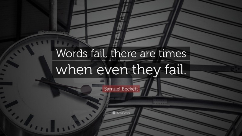 Samuel Beckett Quote: “Words fail, there are times when even they fail.”