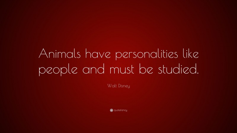 Walt Disney Quote: “Animals have personalities like people and must be studied.”