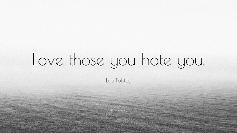 Leo Tolstoy Quote: “Love those you hate you.”