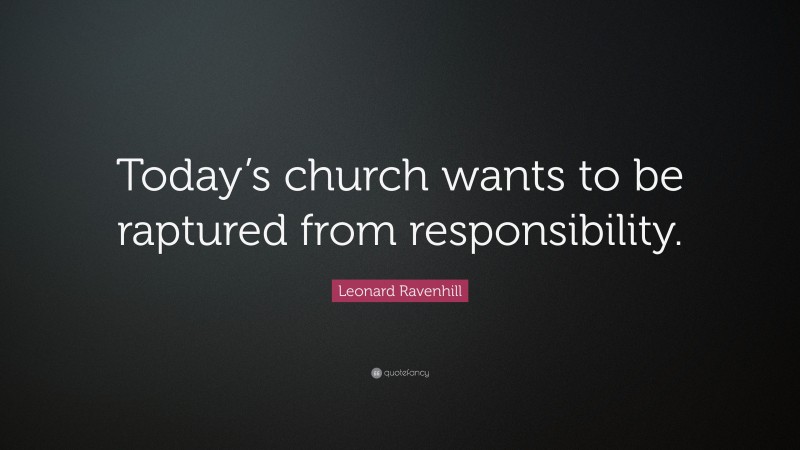 Leonard Ravenhill Quote: “Today’s church wants to be raptured from responsibility.”