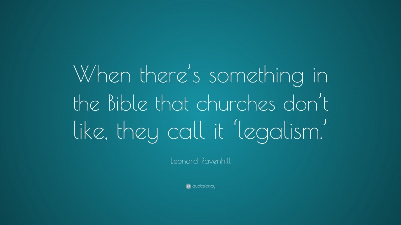 Leonard Ravenhill Quote: “When there’s something in the Bible that churches don’t like, they call it ‘legalism.’”