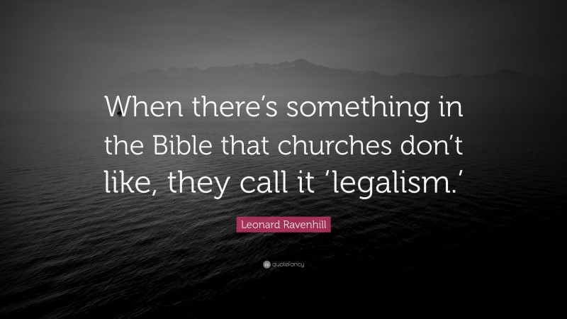 Leonard Ravenhill Quote: “When there’s something in the Bible that churches don’t like, they call it ‘legalism.’”
