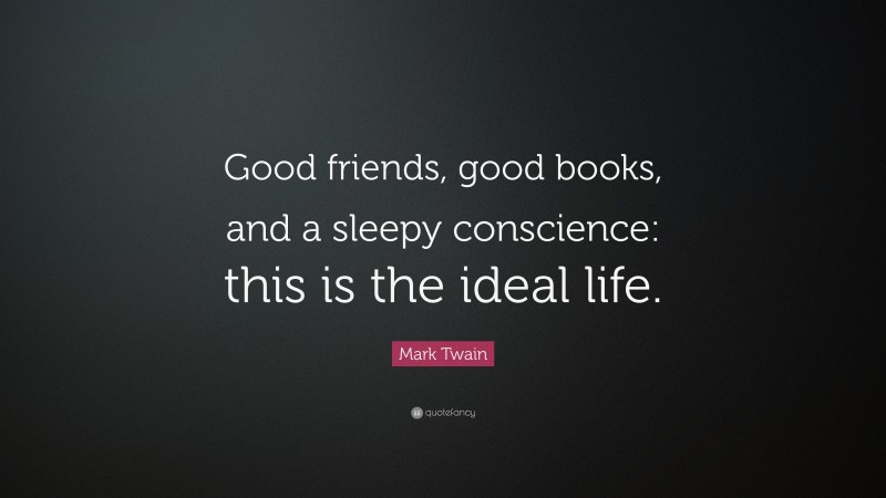 Mark Twain Quote: “Good friends, good books, and a sleepy conscience: this is the ideal life.”