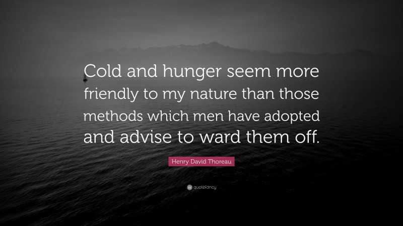 Henry David Thoreau Quote: “Cold and hunger seem more friendly to my nature than those methods which men have adopted and advise to ward them off.”