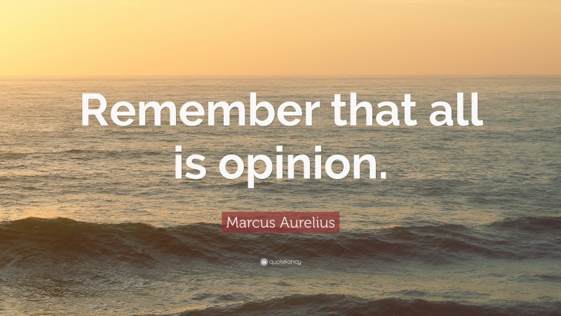 Marcus Aurelius Quote: “Remember that all is opinion.”
