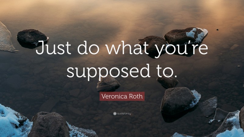 Veronica Roth Quote: “Just do what you’re supposed to.”
