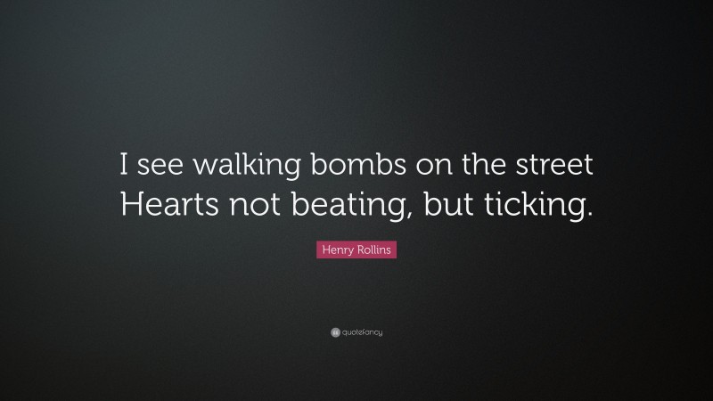 Henry Rollins Quote: “I see walking bombs on the street Hearts not beating, but ticking.”