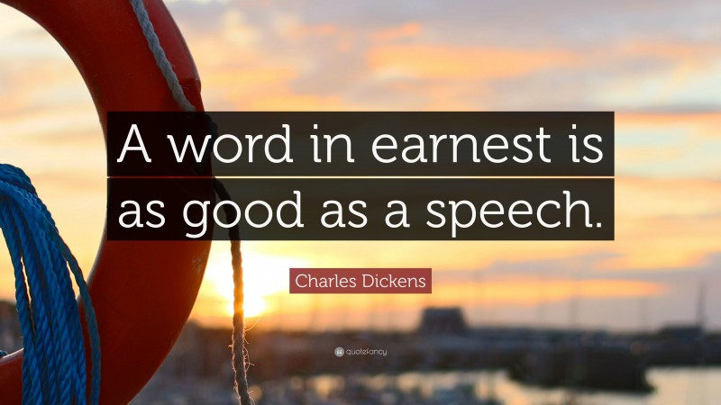 Charles Dickens Quote: “A word in earnest is as good as a speech.”