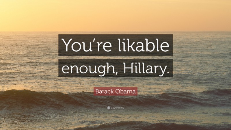 Barack Obama Quote: “You’re likable enough, Hillary.”