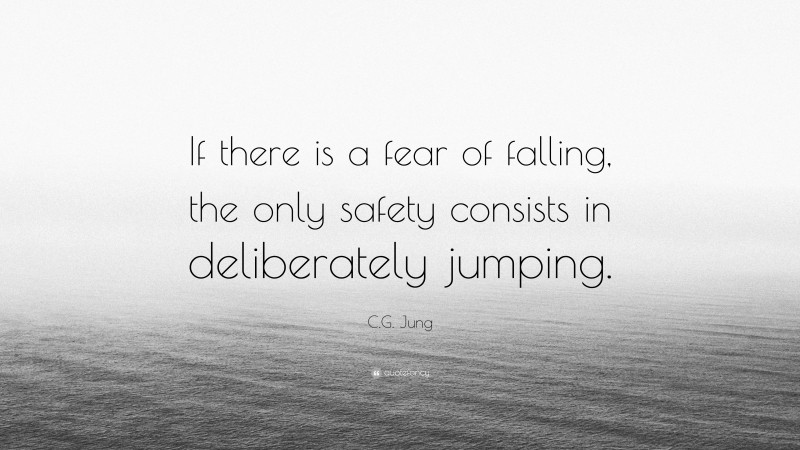 C.G. Jung Quote: “If there is a fear of falling, the only safety consists in deliberately jumping.”