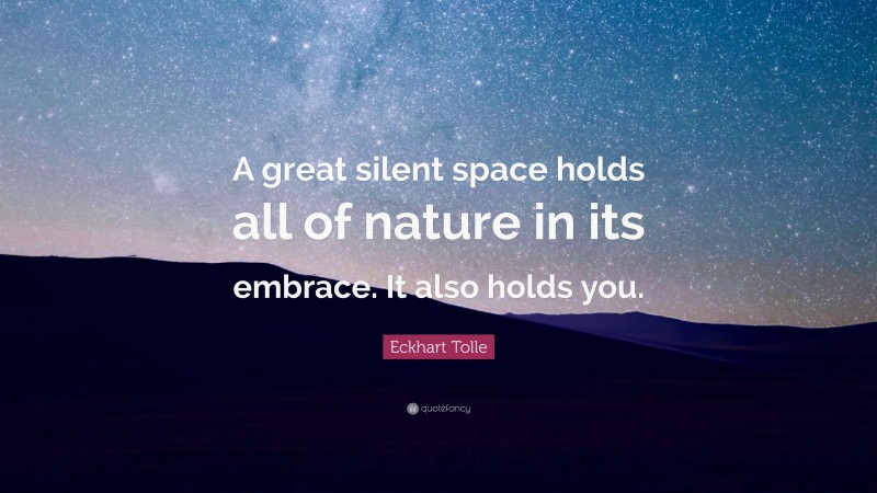 Eckhart Tolle Quote: “A great silent space holds all of nature in its embrace. It also holds you.”