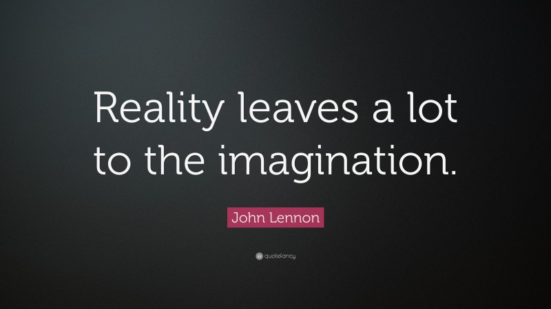 John Lennon Quote: “Reality leaves a lot to the imagination.”