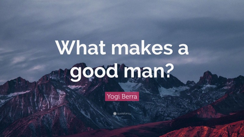 Yogi Berra Quote: “What makes a good man?”