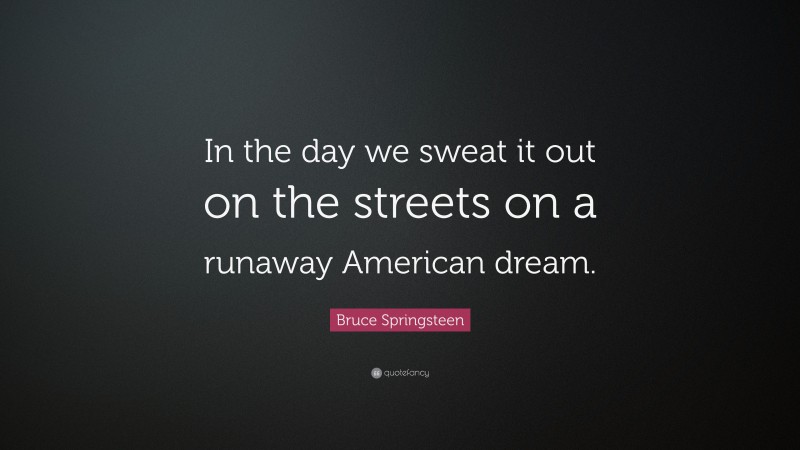 Bruce Springsteen Quote: “In the day we sweat it out on the streets on a runaway American dream.”