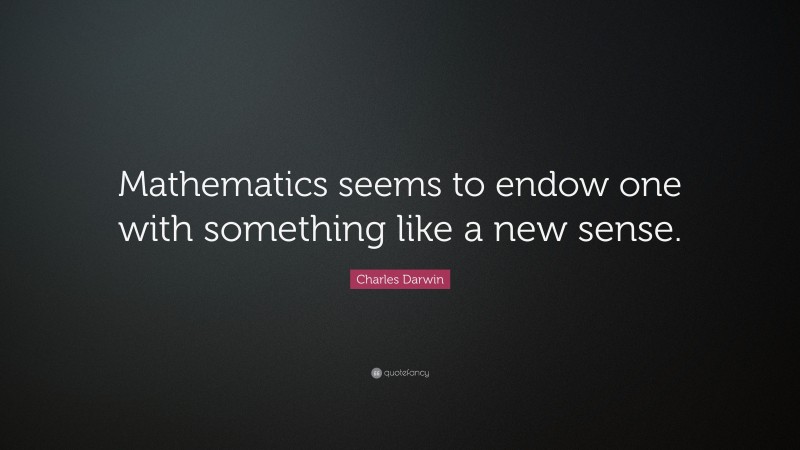 Charles Darwin Quote: “Mathematics seems to endow one with something like a new sense.”