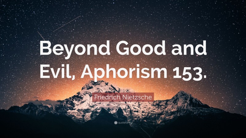 Friedrich Nietzsche Quote: “Beyond Good and Evil, Aphorism 153.”