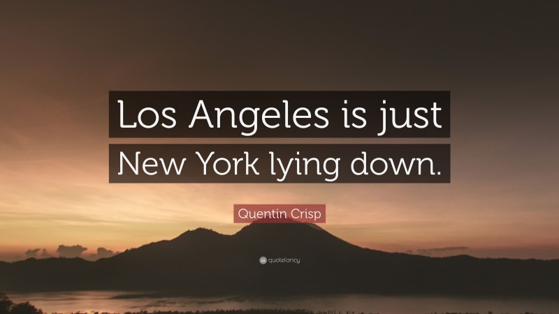 Quentin Crisp Quote: “Los Angeles is just New York lying down.”