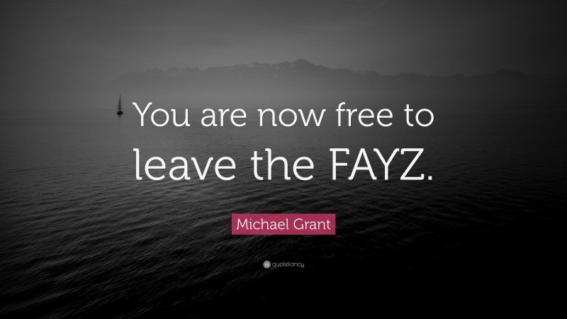 Michael Grant Quote: “You are now free to leave the FAYZ.”