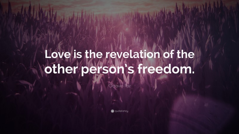 Octavio Paz Quote: “Love is the revelation of the other person’s freedom.”