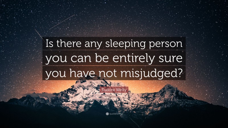 Eudora Welty Quote: “Is there any sleeping person you can be entirely sure you have not misjudged?”