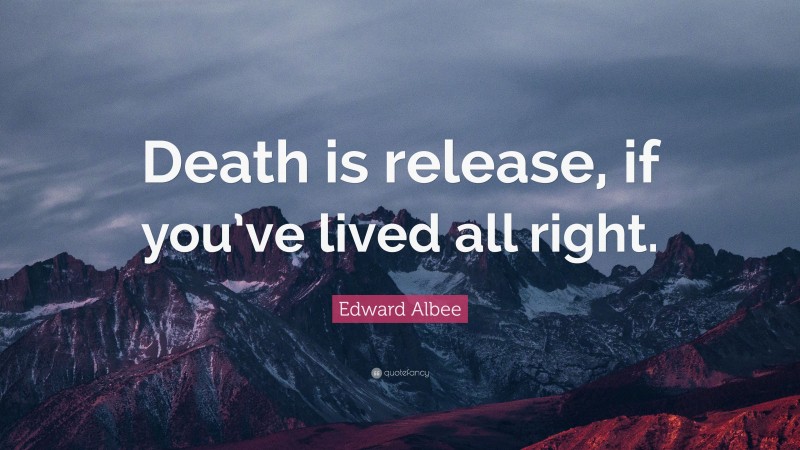 Edward Albee Quote: “Death is release, if you’ve lived all right.”