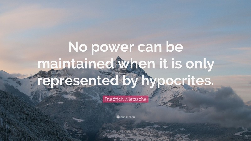 Friedrich Nietzsche Quote: “No power can be maintained when it is only represented by hypocrites.”