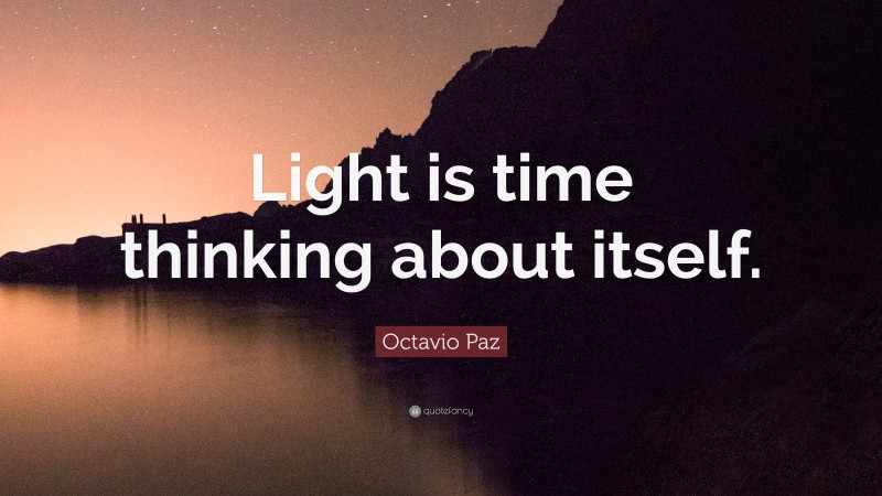 Octavio Paz Quote: “Light is time thinking about itself.”