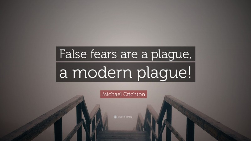 Michael Crichton Quote: “False fears are a plague, a modern plague!”