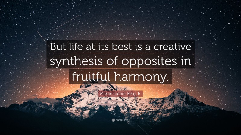 Martin Luther King Jr. Quote: “But life at its best is a creative synthesis of opposites in fruitful harmony.”