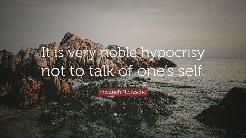 Friedrich Nietzsche Quote: “It is very noble hypocrisy not to talk of one’s self.”