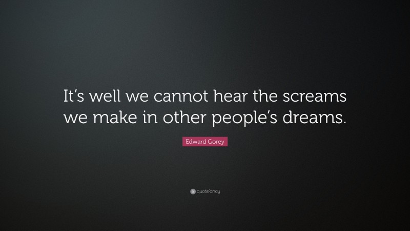 Edward Gorey Quote: “It’s well we cannot hear the screams we make in other people’s dreams.”