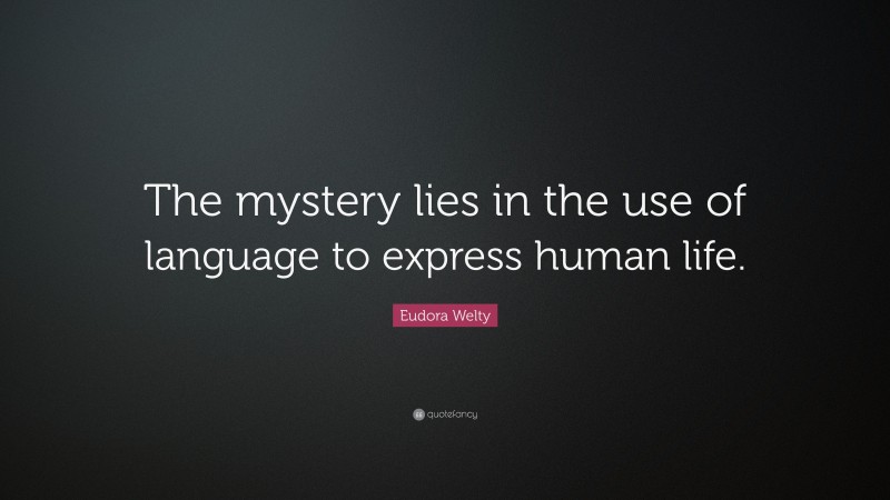 Eudora Welty Quote: “The mystery lies in the use of language to express human life.”