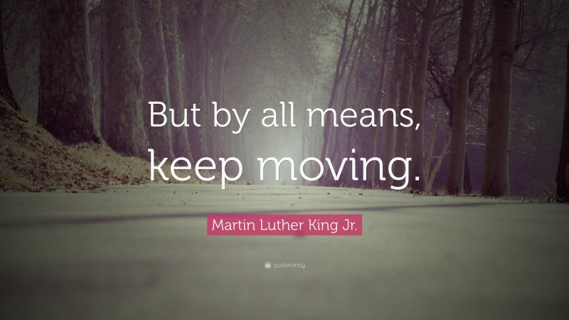 Martin Luther King Jr. Quote: “But by all means, keep moving.”