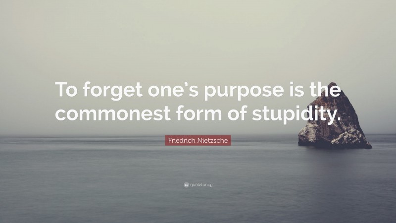 Friedrich Nietzsche Quote: “To forget one’s purpose is the commonest form of stupidity.”