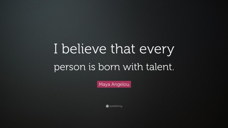 Maya Angelou Quote: “I believe that every person is born with talent.”