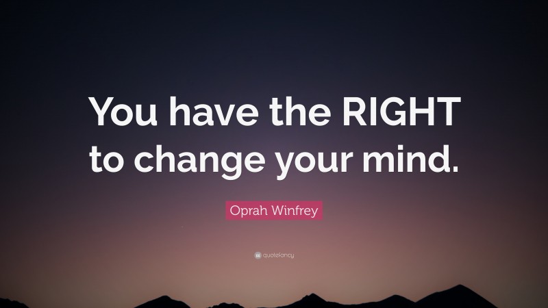 Oprah Winfrey Quote: “You have the RIGHT to change your mind.”