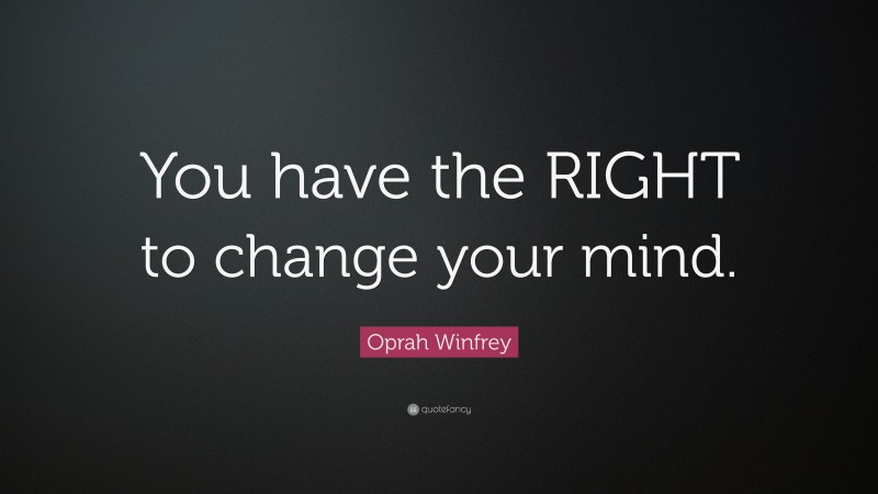 Oprah Winfrey Quote: “You have the RIGHT to change your mind.”
