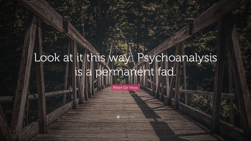 Peter De Vries Quote: “Look at it this way: Psychoanalysis is a permanent fad.”