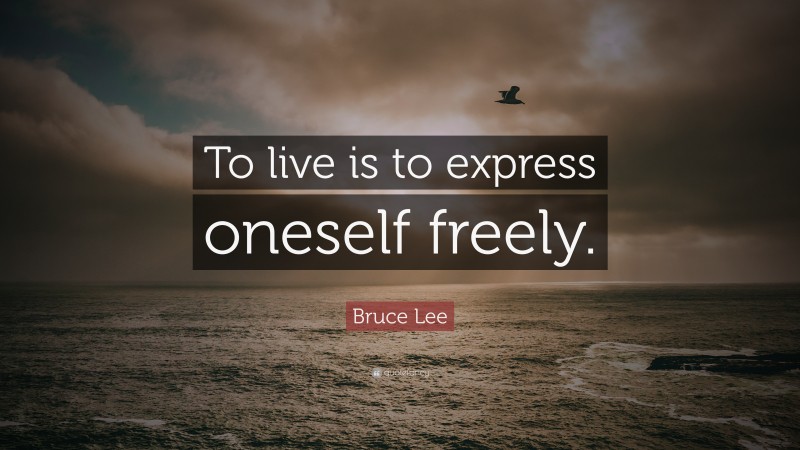 Bruce Lee Quote: “To live is to express oneself freely.”