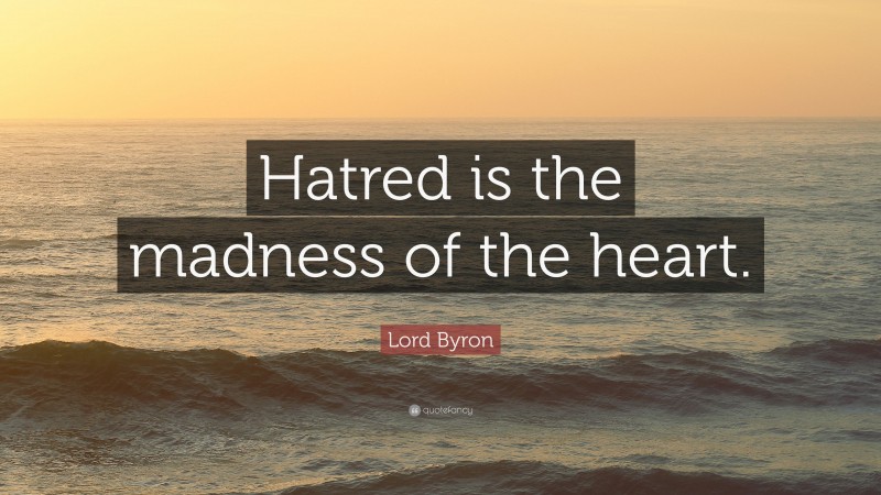 Lord Byron Quote: “Hatred is the madness of the heart.”