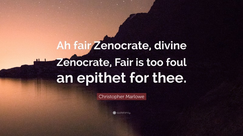 Christopher Marlowe Quote: “Ah fair Zenocrate, divine Zenocrate, Fair is too foul an epithet for thee.”