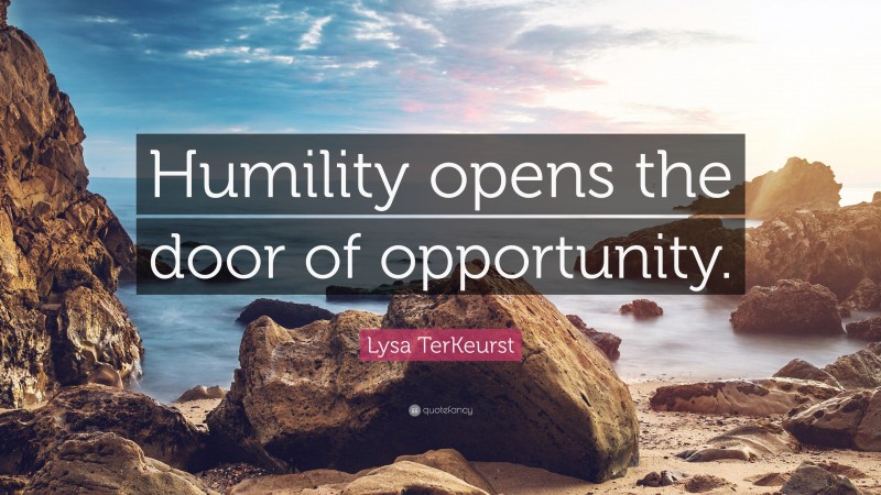 Lysa TerKeurst Quote: “Humility opens the door of opportunity.”