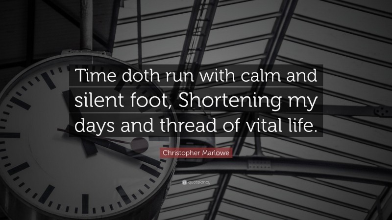 Christopher Marlowe Quote: “Time doth run with calm and silent foot, Shortening my days and thread of vital life.”