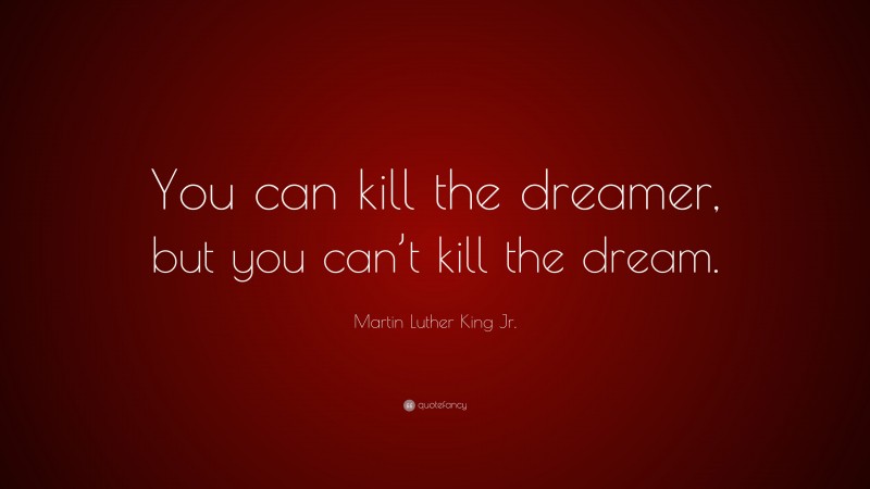 Martin Luther King Jr. Quote: “You can kill the dreamer, but you can’t kill the dream.”