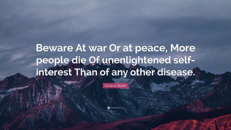 Octavia Butler Quote: “Beware At war Or at peace, More people die Of unenlightened self-interest Than of any other disease.”