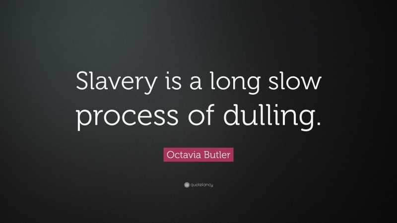 Octavia Butler Quote: “Slavery is a long slow process of dulling.”