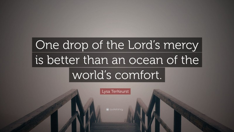 Lysa TerKeurst Quote: “One drop of the Lord’s mercy is better than an ocean of the world’s comfort.”