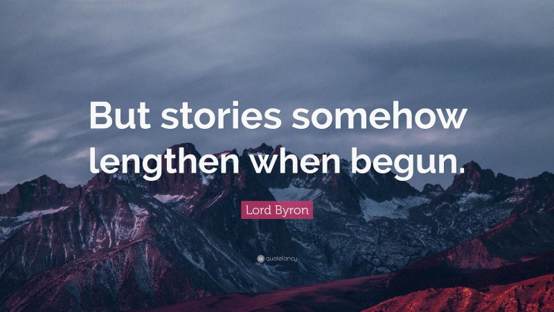 Lord Byron Quote: “But stories somehow lengthen when begun.”