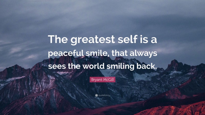 Bryant McGill Quote: “The greatest self is a peaceful smile, that always sees the world smiling back.”