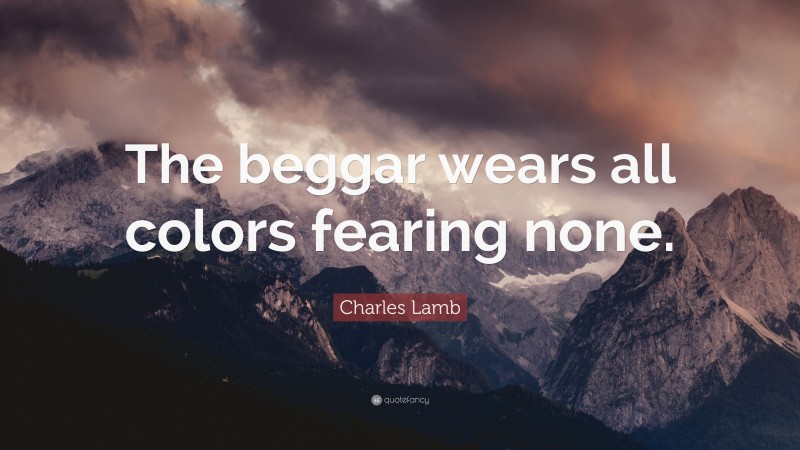 Charles Lamb Quote: “The beggar wears all colors fearing none.”